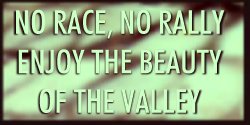 NO RACE, NO RALLY, ENJOY THE BEAUTY OF THE VALLEY