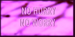NO HURRY NO WORRY